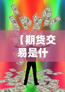 【期货交易是什么/期货交易是什么简单说法】 【期货交易是什么/期货交易是什么简单说法】