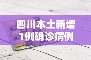 四川本土新增1例确诊病例:四川新冠疫情情况最新今天
