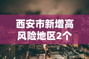 西安市新增高风险地区2个/西安高中风险区调整 西安市新增高风险地区2个/西安高中风险区调整