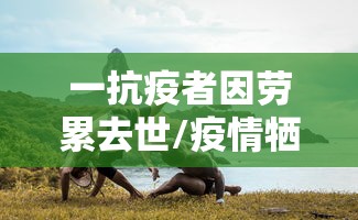 一抗疫者因劳累去世/疫情牺牲的医护人员