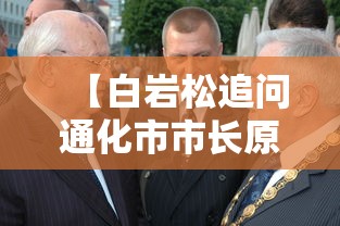 【白岩松追问通化市市长原因在哪,通化原党党委书记】