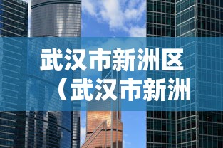 武汉市新洲区(武汉市新洲区区长) 武汉市新洲区(武汉市新洲区区长)