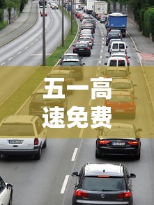 五一高速免费时间2021最新通知:五一高速免费时间从几点起 五一高速免费时间2021最新通知:五一高速免费时间从几点起
